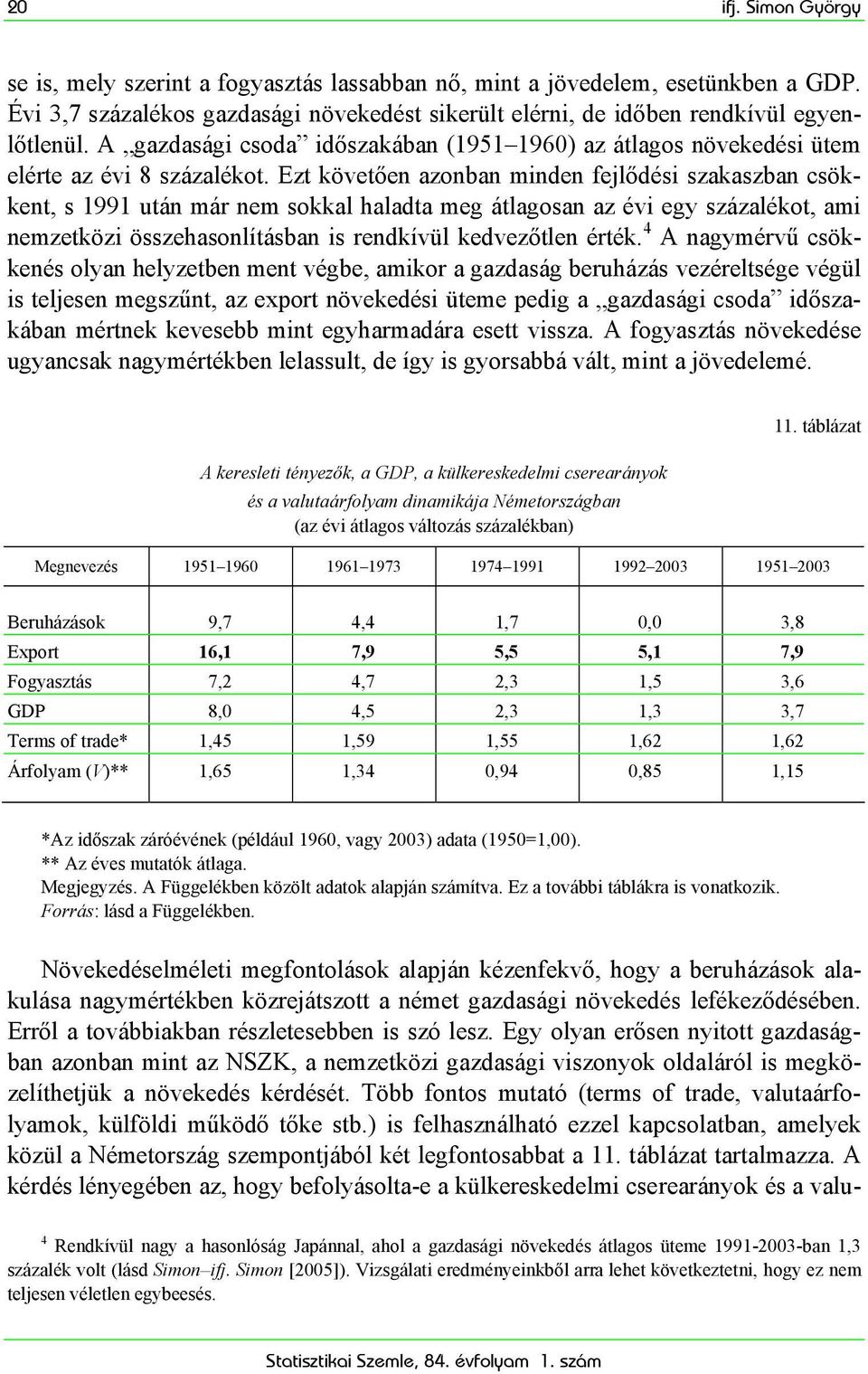 Ezt követően azonban minden fejlődési szakaszban csökkent, s 1991 után már nem sokkal haladta meg átlagosan az évi egy százalékot, ami nemzetközi összehasonlításban is rendkívül kedvezőtlen érték.