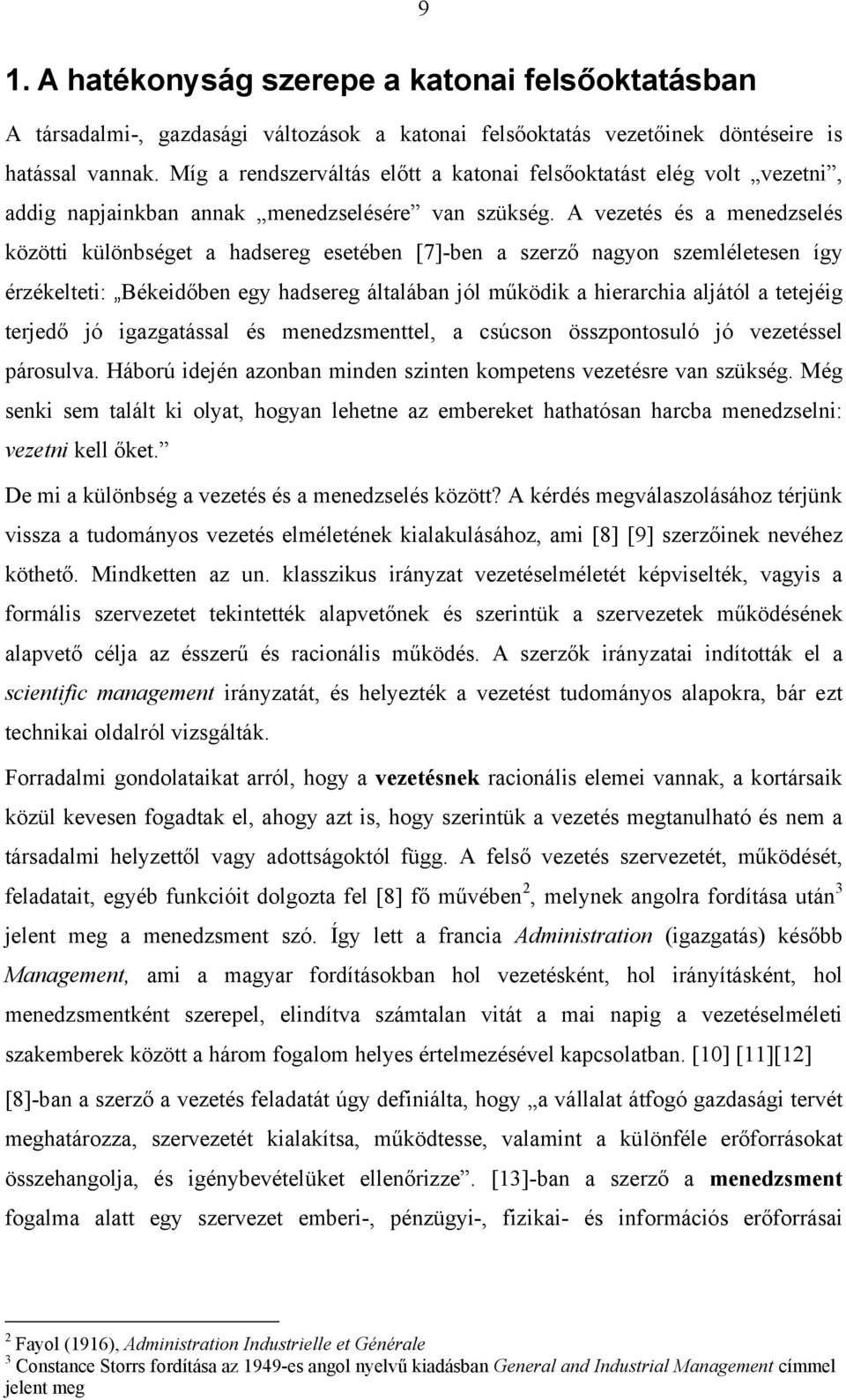 A vezetés és a menedzselés közötti különbséget a hadsereg esetében [7]-ben a szerző nagyon szemléletesen így érzékelteti: Békeidőben egy hadsereg általában jól működik a hierarchia aljától a tetejéig