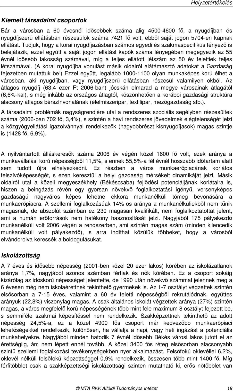 Tudjuk, hogy a korai nyugdíjazásban számos egyedi és szakmaspecifikus tényezı is belejátszik, ezzel együtt a saját jogon ellátást kapók száma lényegében megegyezik az 55 évnél idısebb lakosság