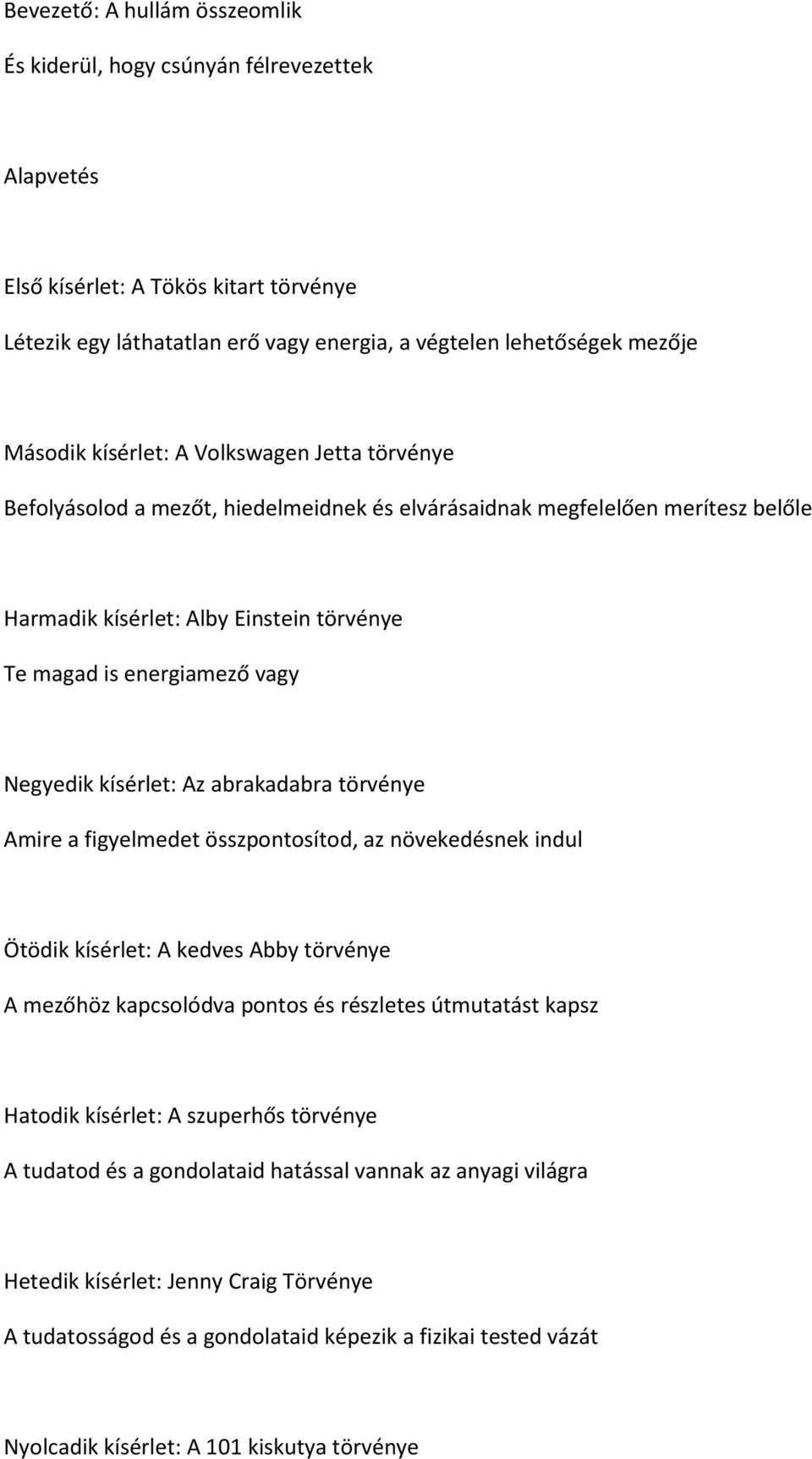 kísérlet: Az abrakadabra törvénye Amire a figyelmedet összpontosítod, az növekedésnek indul Ötödik kísérlet: A kedves Abby törvénye A mezőhöz kapcsolódva pontos és részletes útmutatást kapsz Hatodik