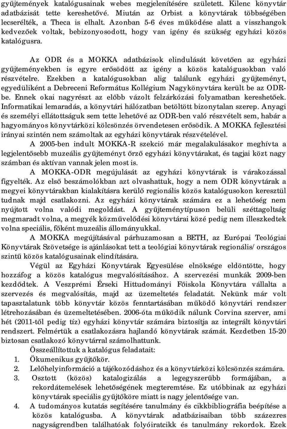 Az ODR és a MOKKA adatbázisok elindulását követően az egyházi gyűjteményekben is egyre erősödött az igény a közös katalógusokban való részvételre.