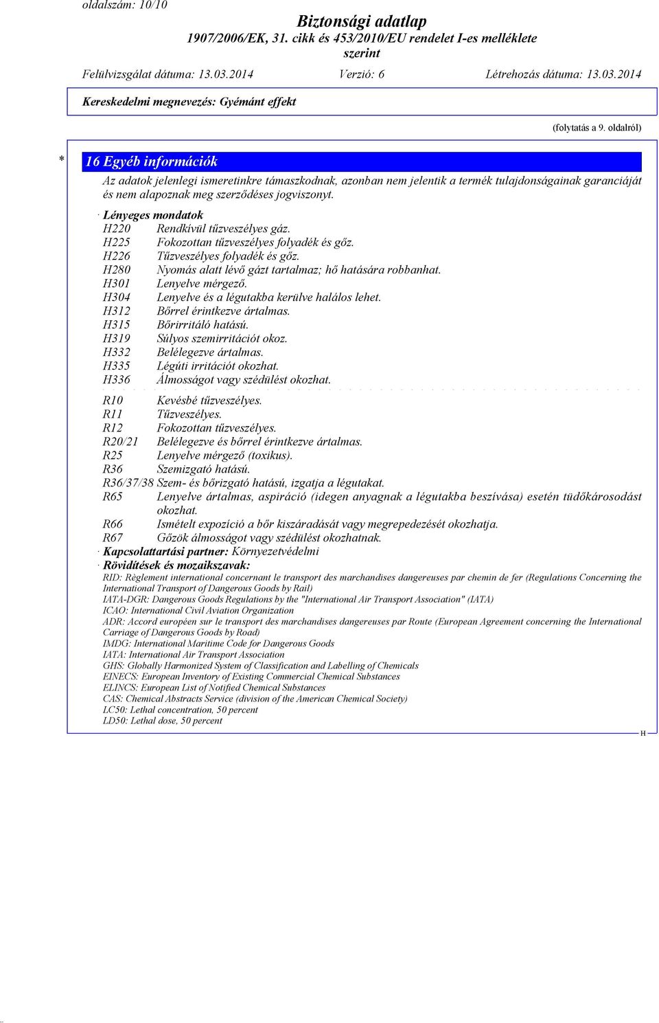 Lényeges mondatok 220 Rendkívül tűzveszélyes gáz. 225 Fokozottan tűzveszélyes folyadék és gőz. 226 Tűzveszélyes folyadék és gőz. 280 Nyomás alatt lévő gázt tartalmaz; hő hatására robbanhat.