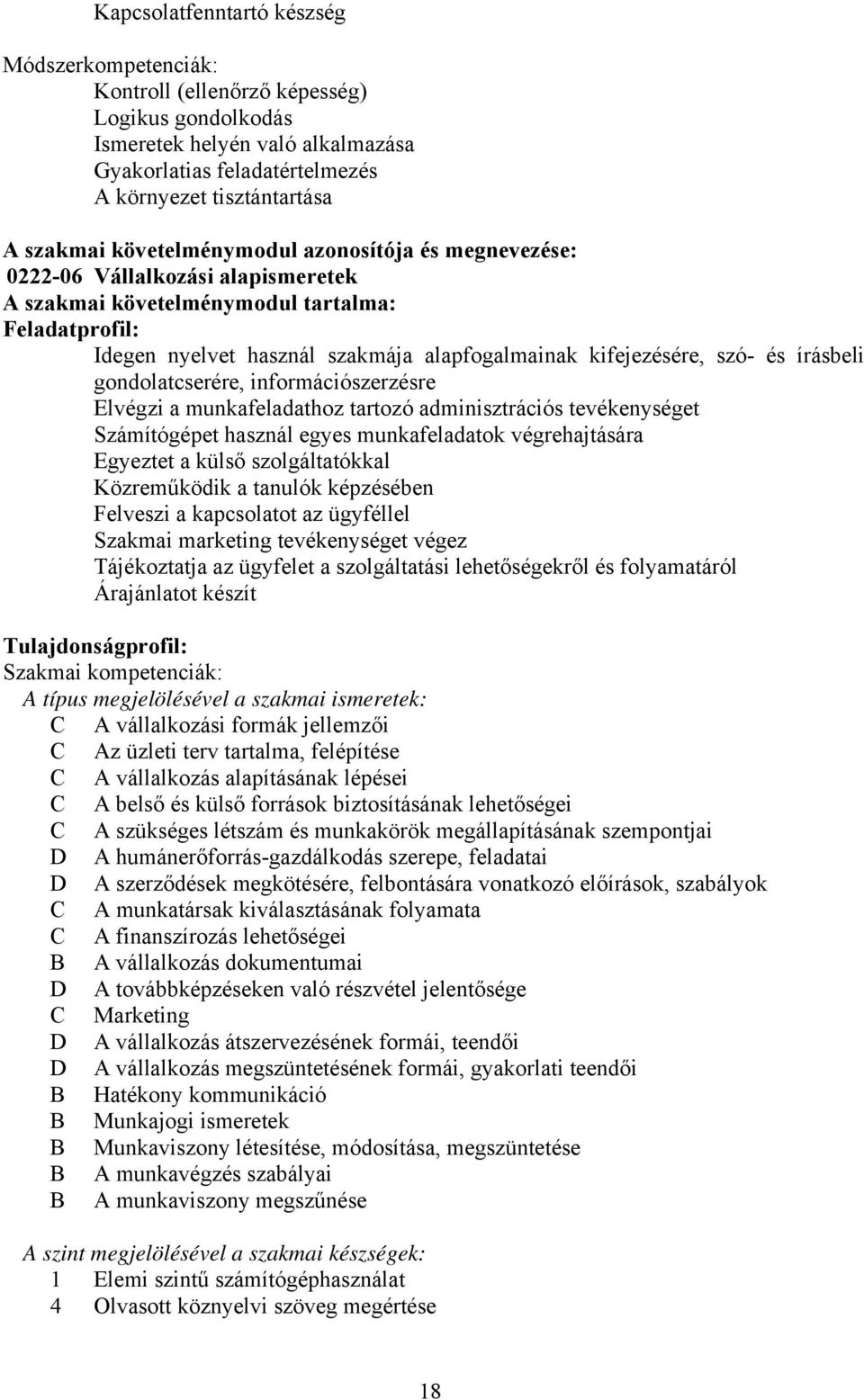 írásbeli gondolatcserére, információszerzésre Elvégzi a munkafeladathoz tartozó adminisztrációs tevékenységet Számítógépet használ egyes munkafeladatok végrehajtására Egyeztet a külső szolgáltatókkal