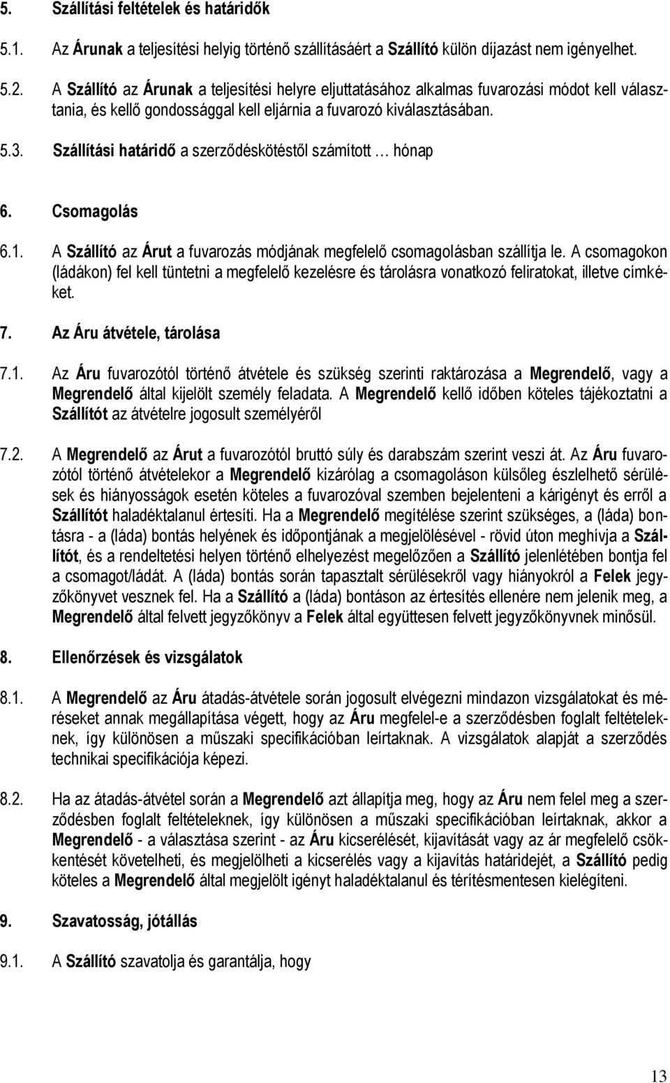 Szállítási határidő a szerződéskötéstől számított hónap 6. Csomagolás 6.1. A Szállító az Árut a fuvarozás módjának megfelelő csomagolásban szállítja le.