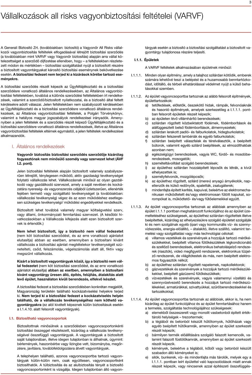 vállal kötelezettséget a szerződő díjfizetése ellenében, hogy a feltételekben részletezett módon és mértékben biztosítási szolgáltatást nyújt a biztosított részére a biztosított vagyontárgyakat