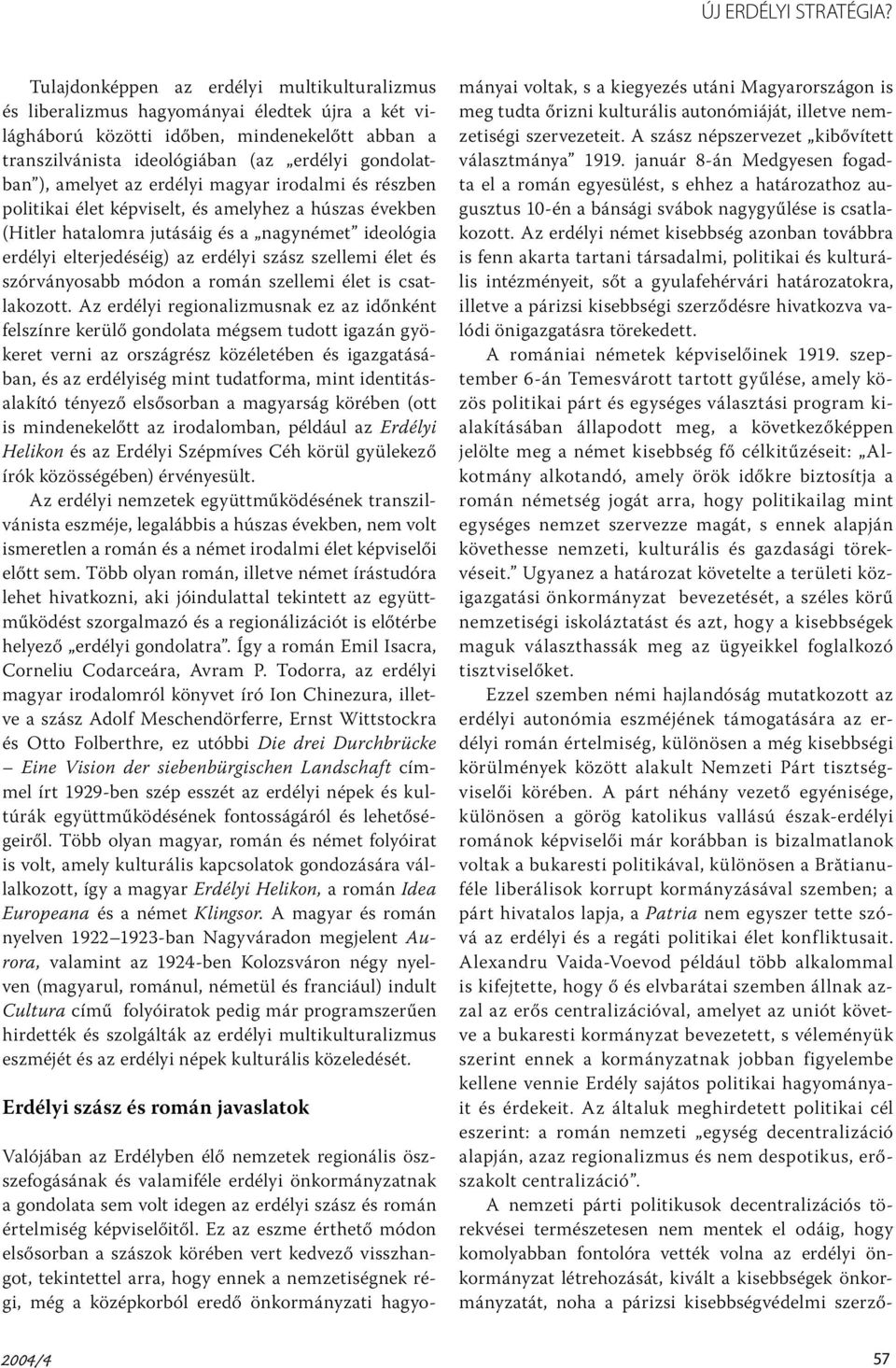 amelyet az erdélyi magyar irodalmi és részben politikai élet képviselt, és amelyhez a húszas években (Hitler hatalomra jutásáig és a nagynémet ideológia erdélyi elterjedéséig) az erdélyi szász