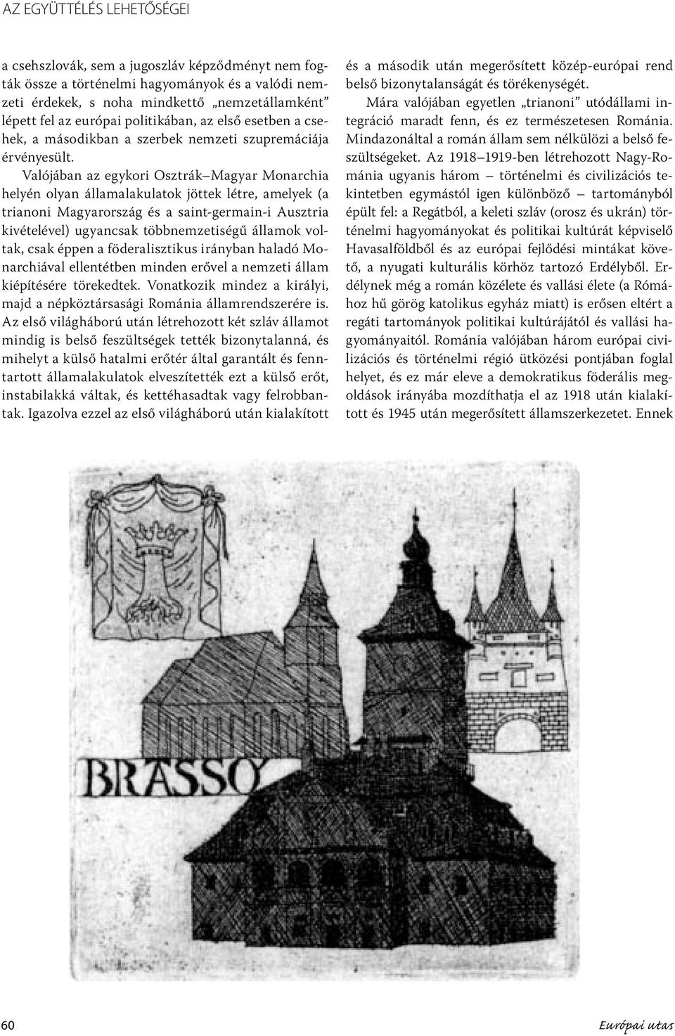 Valójában az egykori Osztrák Magyar Monarchia helyén olyan államalakulatok jöttek létre, amelyek (a trianoni Magyarország és a saint-germain-i Ausztria kivételével) ugyancsak többnemzetiségű államok