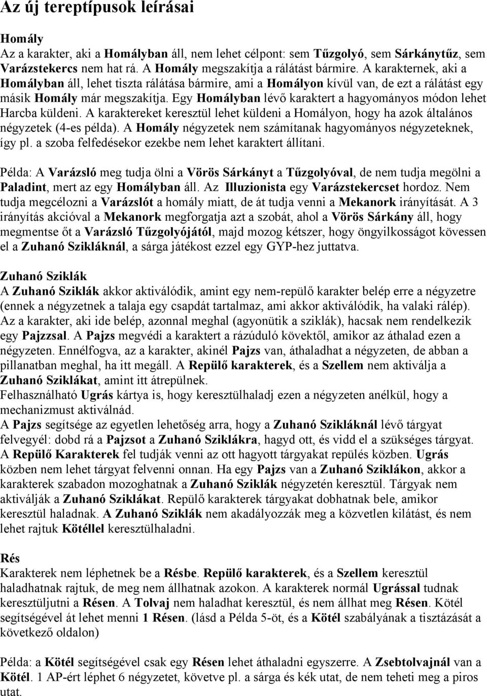 Egy Homályban lévő karaktert a hagyományos módon lehet Harcba küldeni. A karaktereket keresztül lehet küldeni a Homályon, hogy ha azok általános négyzetek (4-es példa).