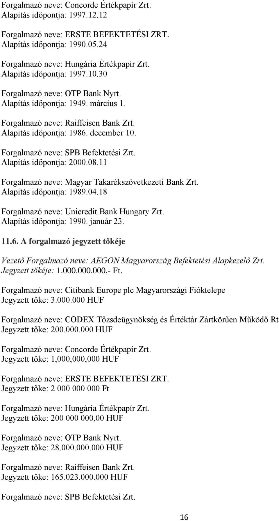 Forgalmazó neve: SPB Befektetési Zrt. Alapítás időpontja: 2000.08.11 Forgalmazó neve: Magyar Takarékszövetkezeti Bank Zrt. Alapítás időpontja: 1989.04.18 Forgalmazó neve: Unicredit Bank Hungary Zrt.