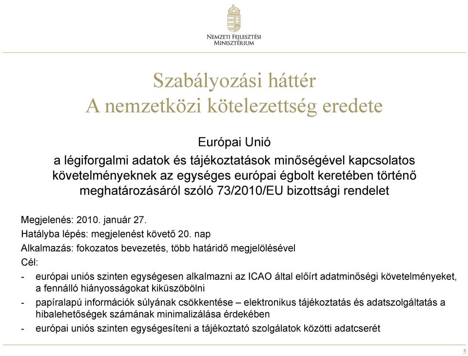 nap Alkalmazás: fokozatos bevezetés, több határidő megjelölésével Cél: - európai uniós szinten egységesen alkalmazni az ICAO által előírt adatminőségi követelményeket, a fennálló