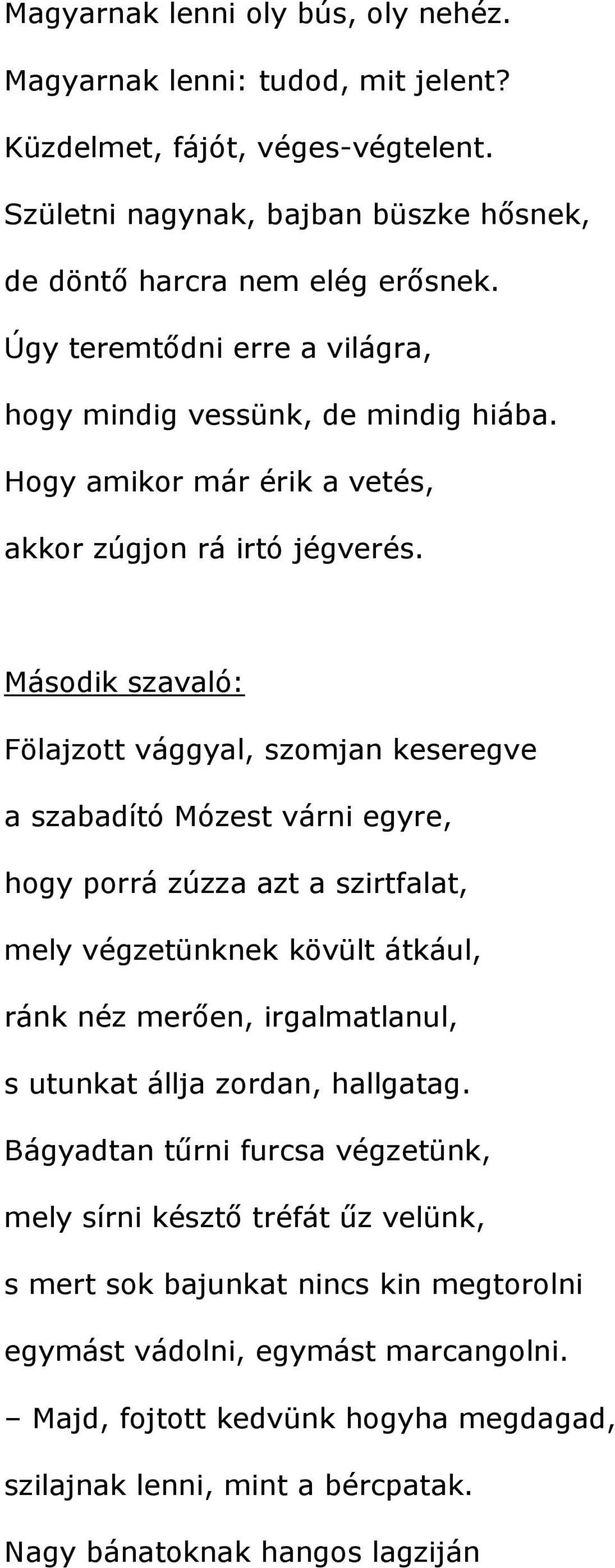 Második szavaló: Fölajzott vággyal, szomjan keseregve a szabadító Mózest várni egyre, hogy porrá zúzza azt a szirtfalat, mely végzetünknek kövült átkául, ránk néz merően, irgalmatlanul, s utunkat