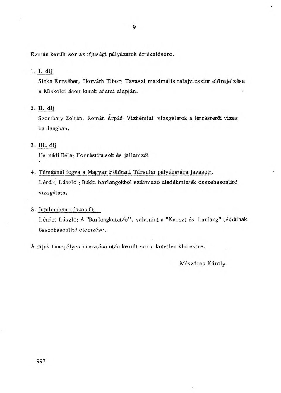 dij s Szombaty Zoltán, Román Árpád; Vizkémiai vizsgálatok a létrástetői vizes barlangban. 3. III. dij Hernádi Béla; Forrástipusok és jellemzői 4.