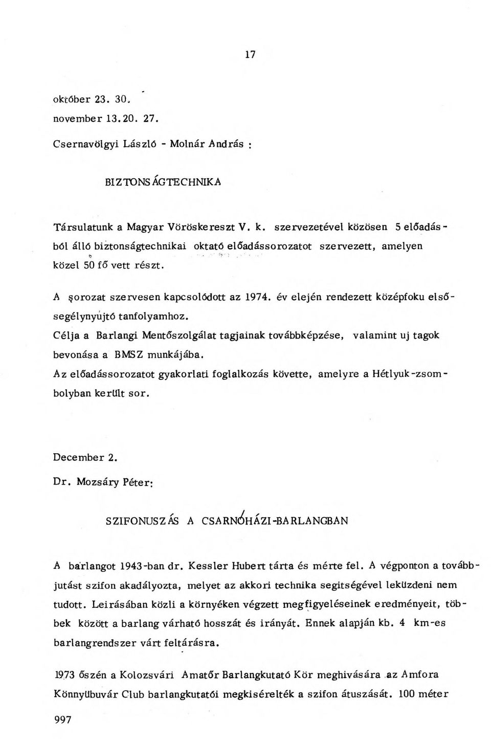 év elején rendezett középfokú elsősegélynyújtó tanfolyamhoz. Célja a Barlangi Mentőszolgálat tagjainak továbbképzése, valamint uj tagok bevonása a BMSZ munkájába.