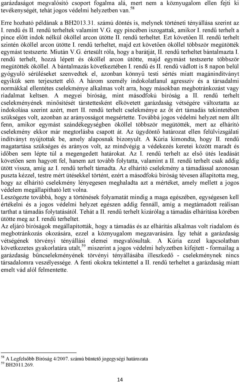 rendű terhelt a pince előtt indok nélkül ököllel arcon ütötte II. rendű terheltet. Ezt követően II. rendű terhelt szintén ököllel arcon ütötte I.