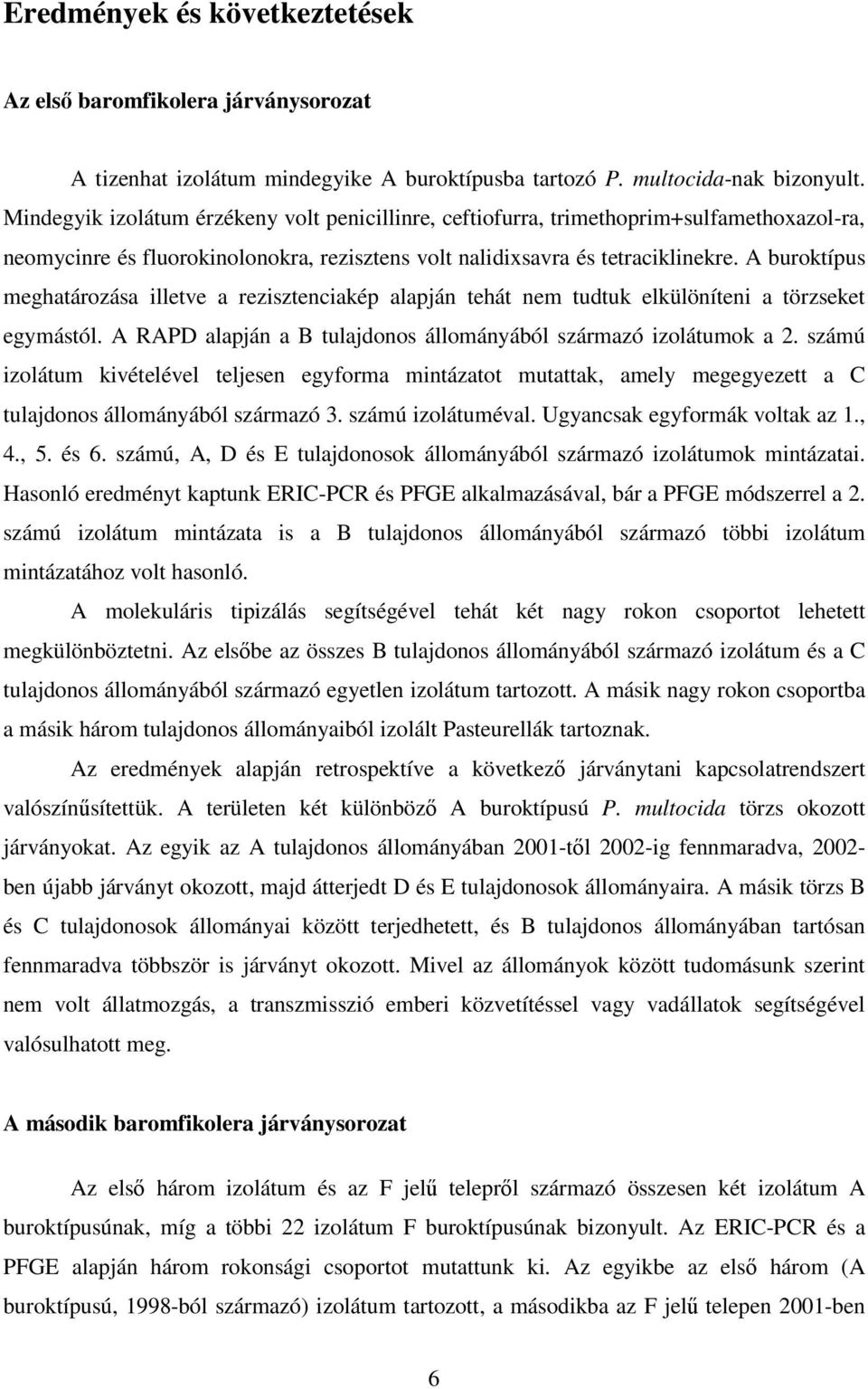 A buroktípus meghatározása illetve a rezisztenciakép alapján tehát nem tudtuk elkülöníteni a törzseket egymástól. A RAPD alapján a B tulajdonos állományából származó izolátumok a 2.