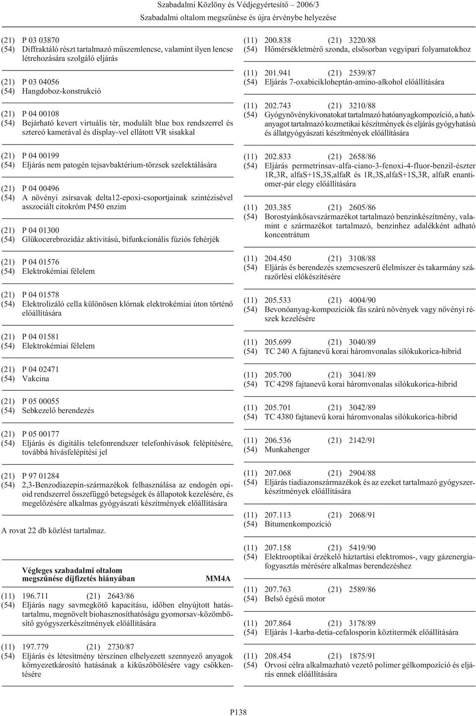 (54) A növényi zsírsavak delta12-epoxi-csoportjainak szintézisével asszociált citokróm P450 enzim (21) P 04 01300 (54) Glükocerebrozidáz aktivitású, bifunkcionális fúziós fehérjék (21) P 04 01576