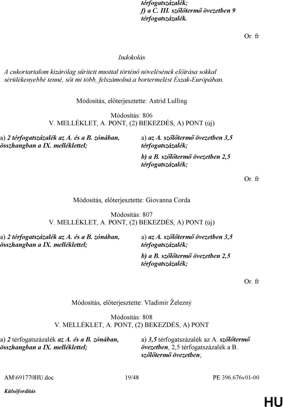 Módosítás, előterjesztette: Astrid Lulling Módosítás: 806 V. MELLÉKLET, A. PONT, (2) BEKEZDÉS, A) PONT (új) a) 2 térfogatszázalék az A. és a B. zónában, összhangban a IX. melléklettel; a) az A.