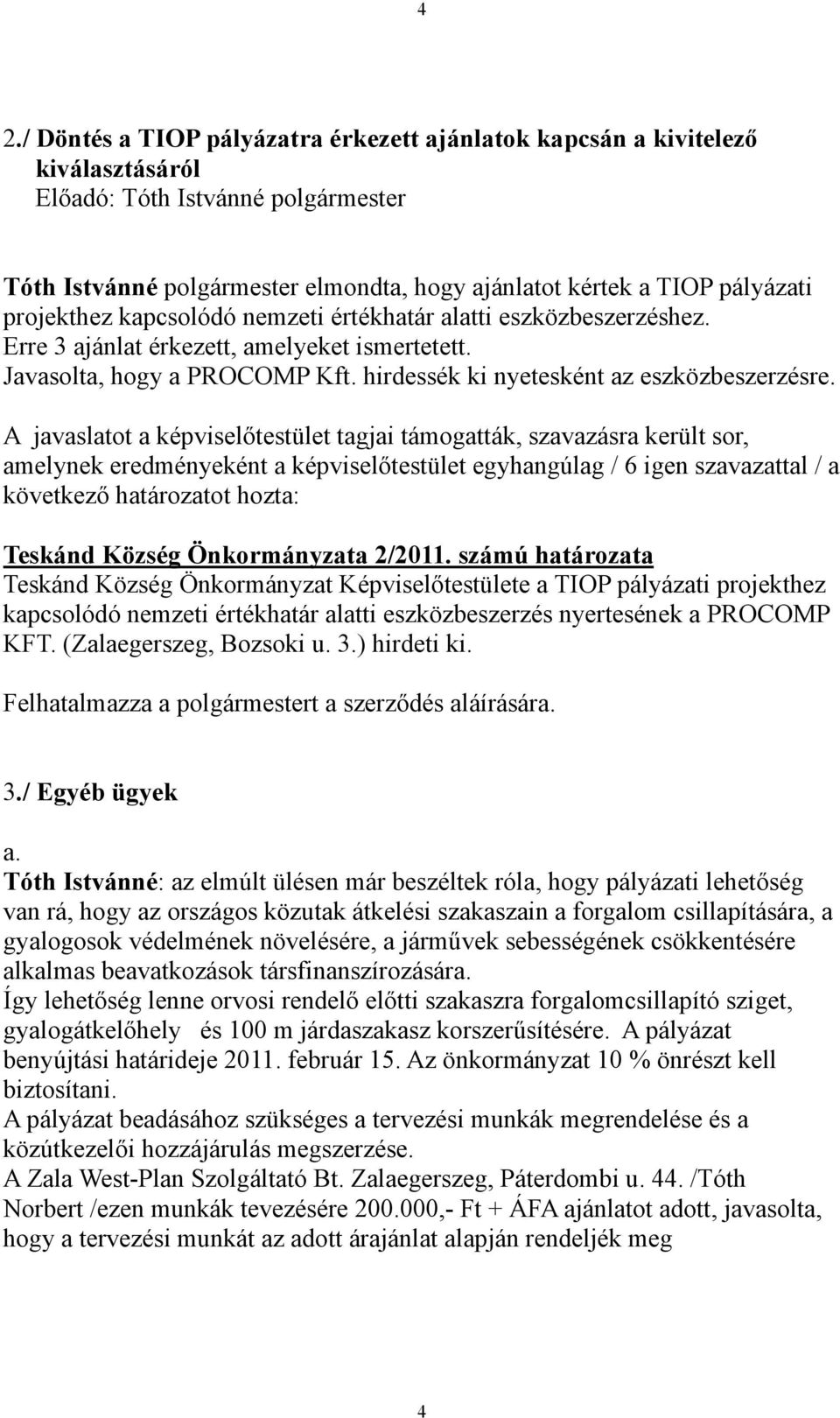 A javaslatot a képviselőtestület tagjai támogatták, szavazásra került sor, amelynek eredményeként a képviselőtestület egyhangúlag / 6 igen szavazattal / a következő határozatot hozta: Teskánd Község