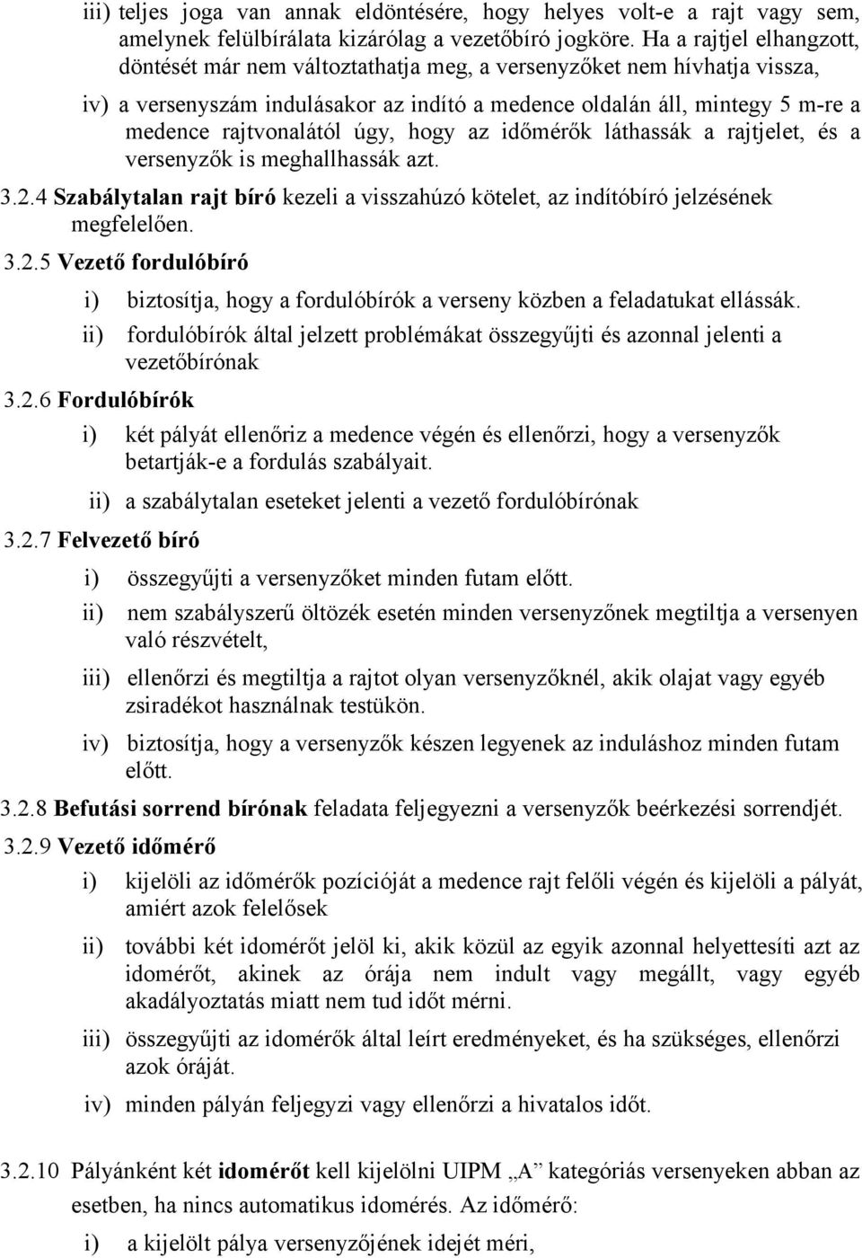 úgy, hogy az időmérők láthassák a rajtjelet, és a versenyzők is meghallhassák azt. 3.2.4 Szabálytalan rajt bíró kezeli a visszahúzó kötelet, az indítóbíró jelzésének megfelelően. 3.2.5 Vezető fordulóbíró i) biztosítja, hogy a fordulóbírók a verseny közben a feladatukat ellássák.