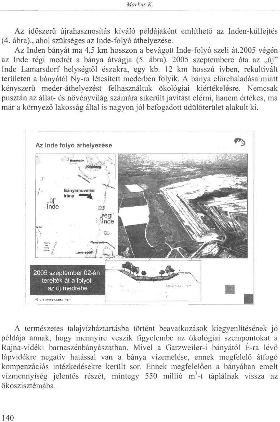 12 km hosszú ívben, rekultivált területen a bányától Ny-ra létesített mederben folyik. A bánya előrehaladása miatt kényszerű meder-áthelyezést felhasználtuk ökológiai kiértékelésre.