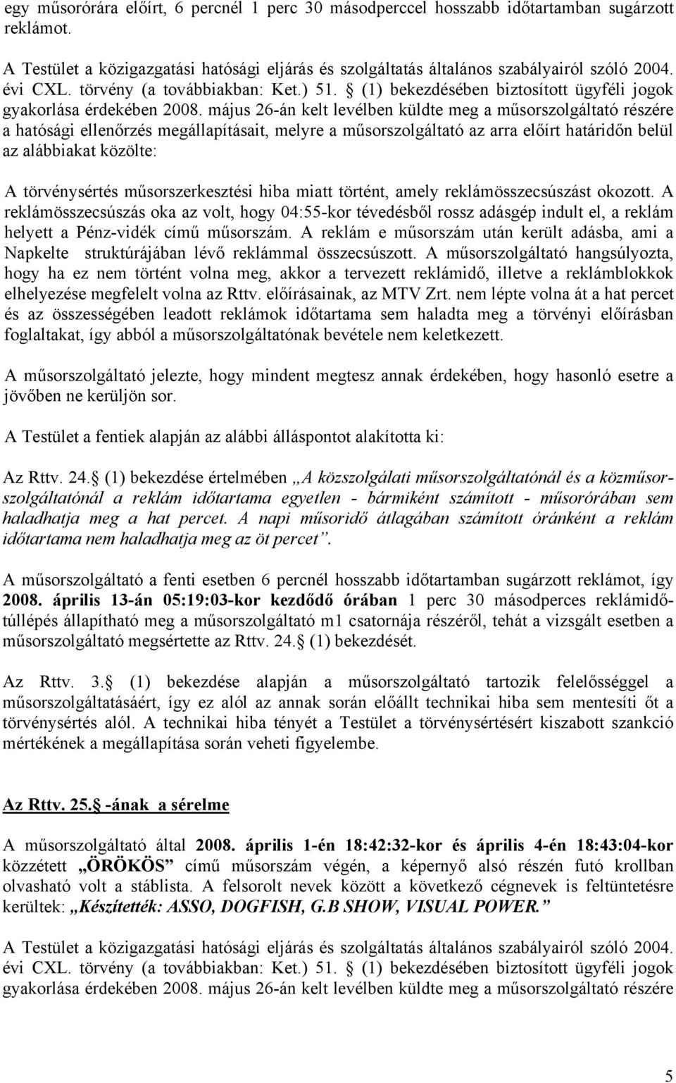 május 26-án kelt levélben küldte meg a műsorszolgáltató részére a hatósági ellenőrzés megállapításait, melyre a műsorszolgáltató az arra előírt határidőn belül az alábbiakat közölte: A törvénysértés