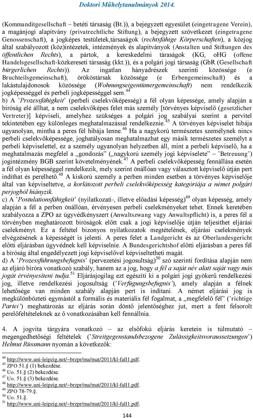 (rechtsfähige Körperschaften), a közjog által szabályozott (köz)intézetek, intézmények és alapítványok (Anstalten und Stiftungen des öffentlichen Rechts), a pártok, a kereskedelmi táraságok (KG, ohg