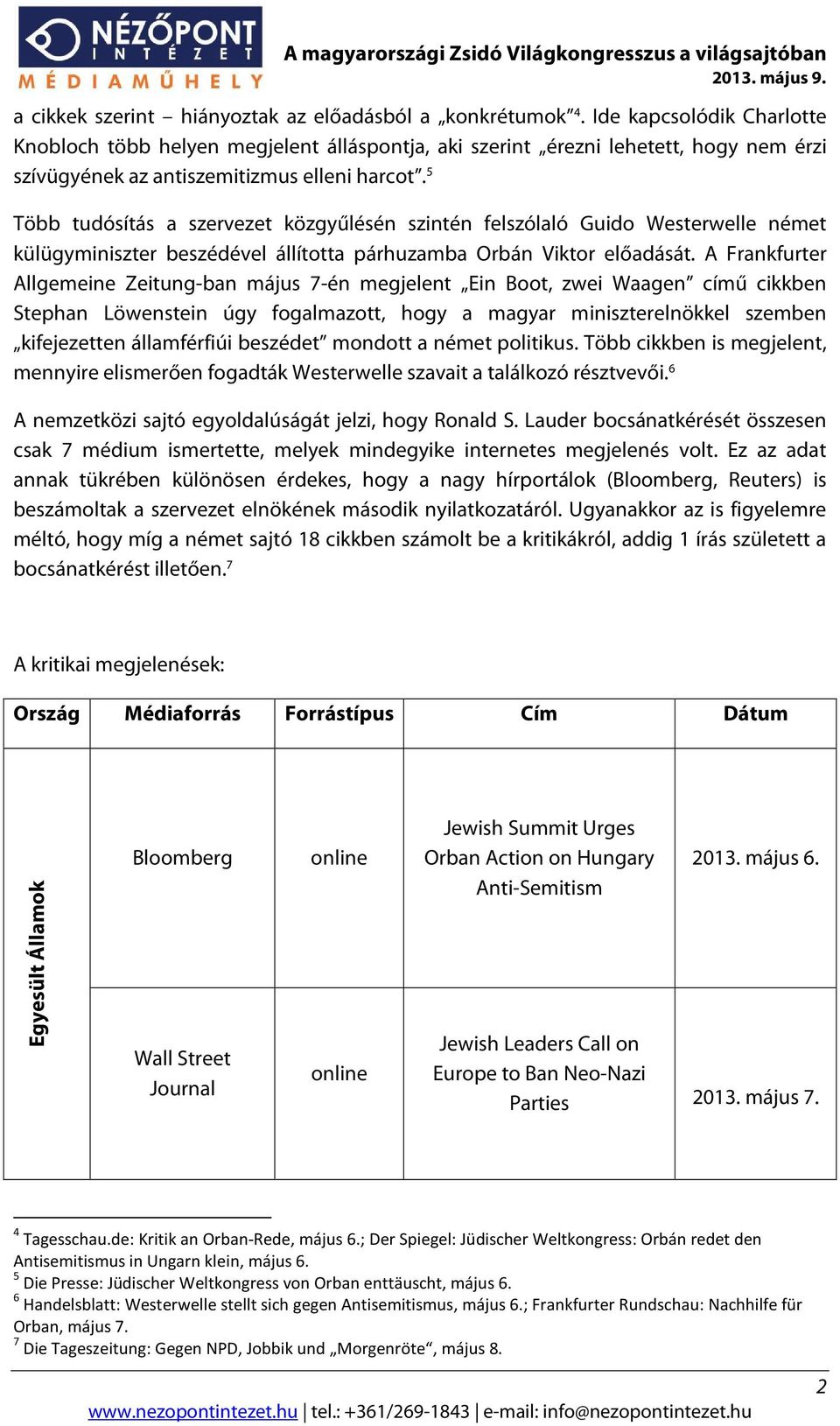 5 Több tudósítás a szervezet közgyűlésén szintén felszólaló Guido Westerwelle német külügyminiszter beszédével állította párhuzamba Orbán Viktor előadását.