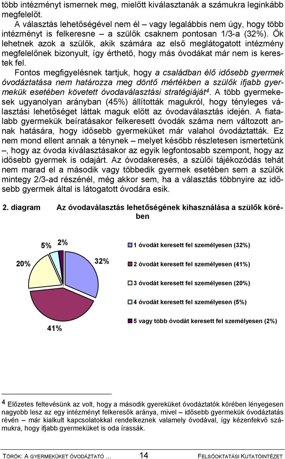 Ők lehetnek azok a szülők, akik számára az első meglátogatott intézmény megfelelőnek bizonyult, így érthető, hogy más óvodákat már nem is kerestek fel.