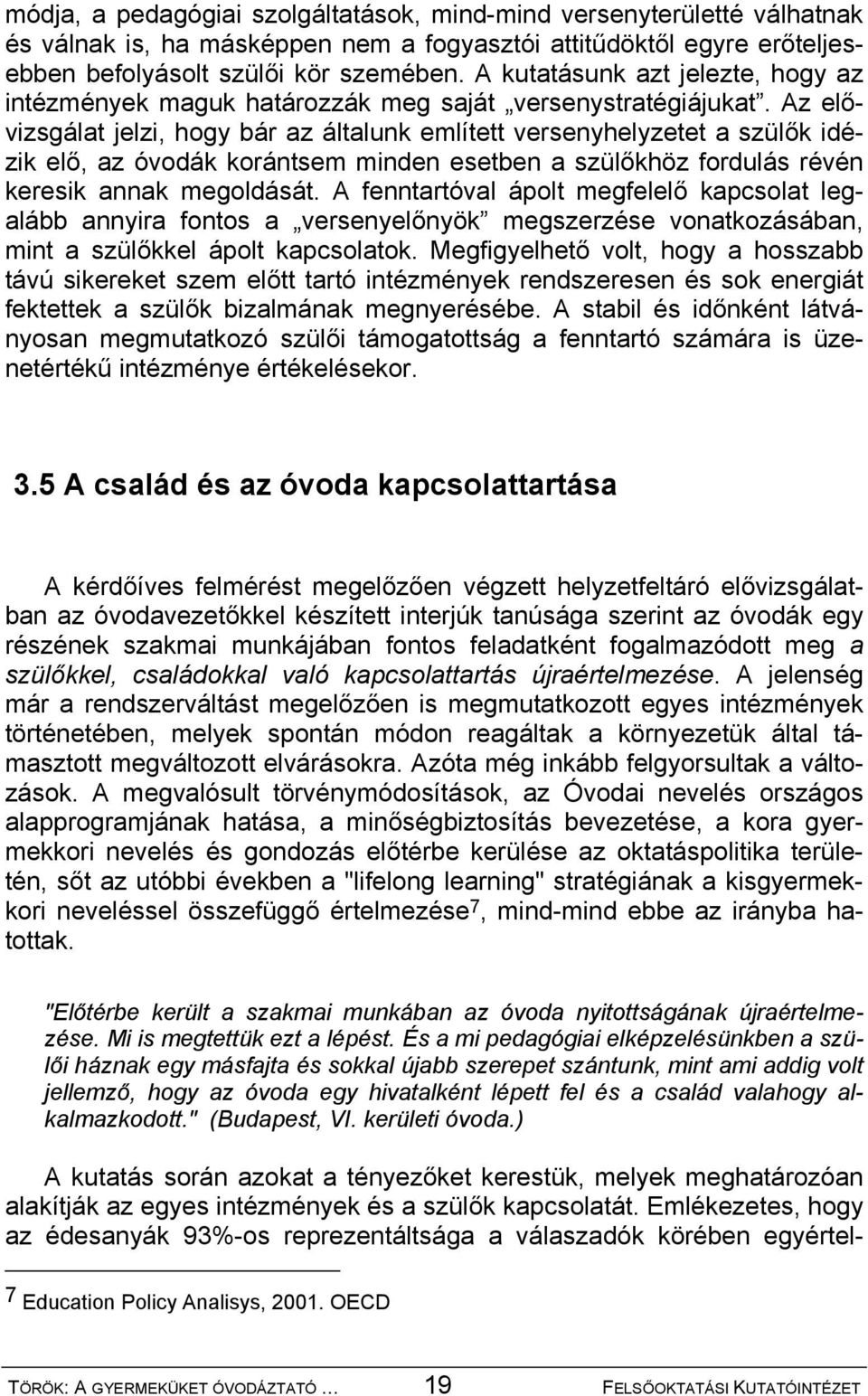 Az elővizsgálat jelzi, hogy bár az általunk említett versenyhelyzetet a szülők idézik elő, az óvodák korántsem minden esetben a szülőkhöz fordulás révén keresik annak megoldását.