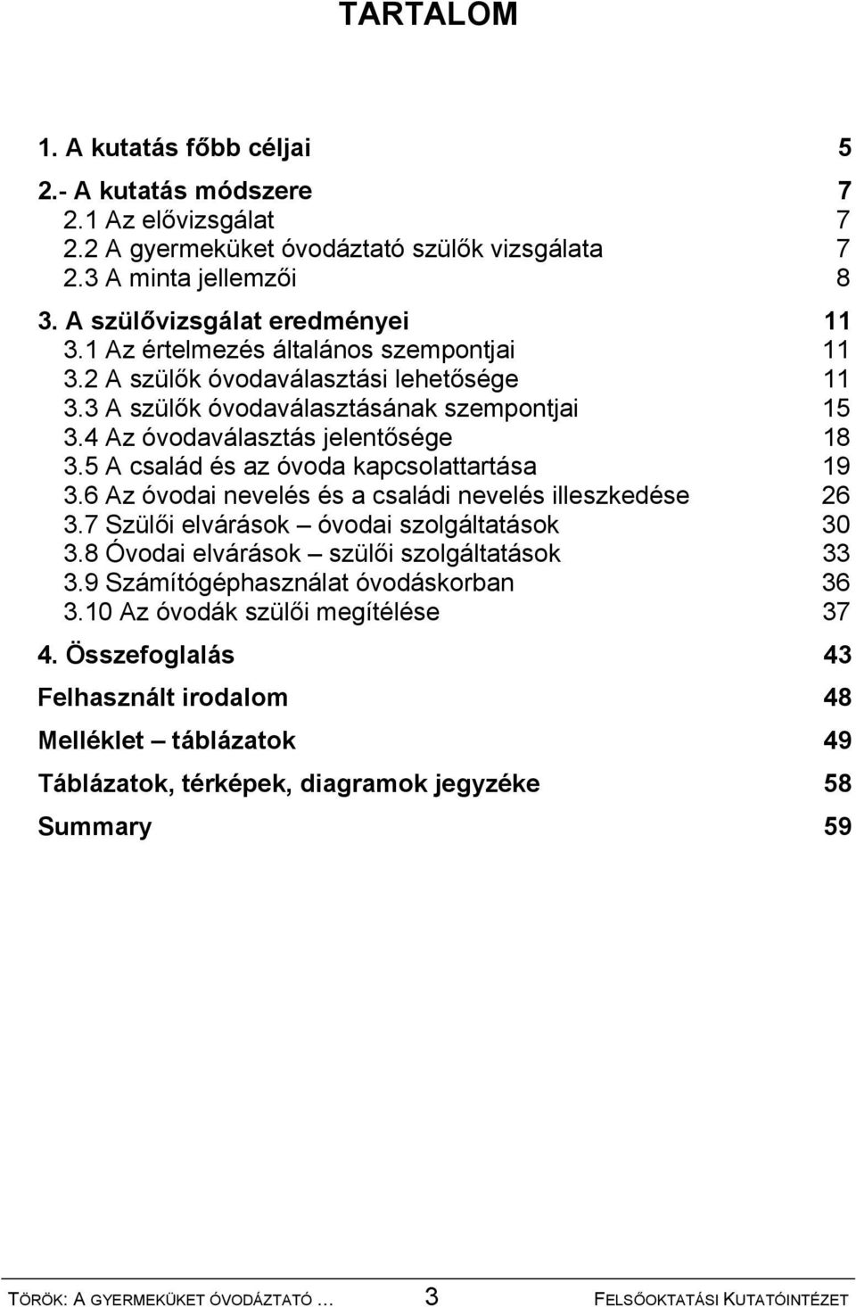 5 A család és az óvoda kapcsolattartása 19 3.6 Az óvodai nevelés és a családi nevelés illeszkedése 26 3.7 Szülői elvárások óvodai szolgáltatások 30 3.8 Óvodai elvárások szülői szolgáltatások 33 3.