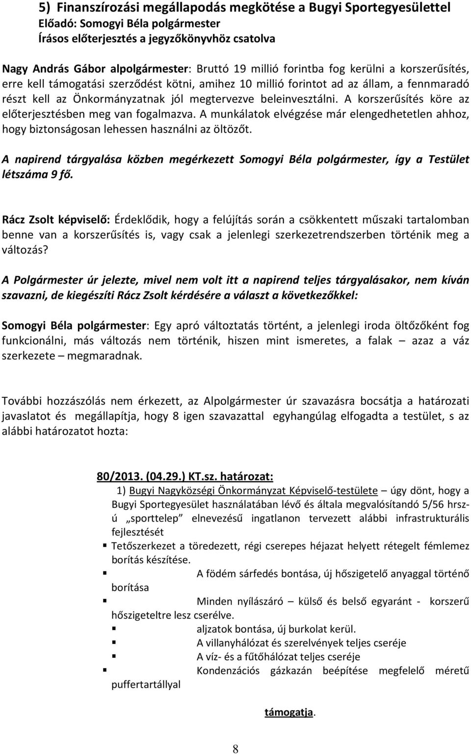 A munkálatok elvégzése már elengedhetetlen ahhoz, hogy biztonságosan lehessen használni az öltözőt. A napirend tárgyalása közben megérkezett Somogyi Béla polgármester, így a Testület létszáma 9 fő.