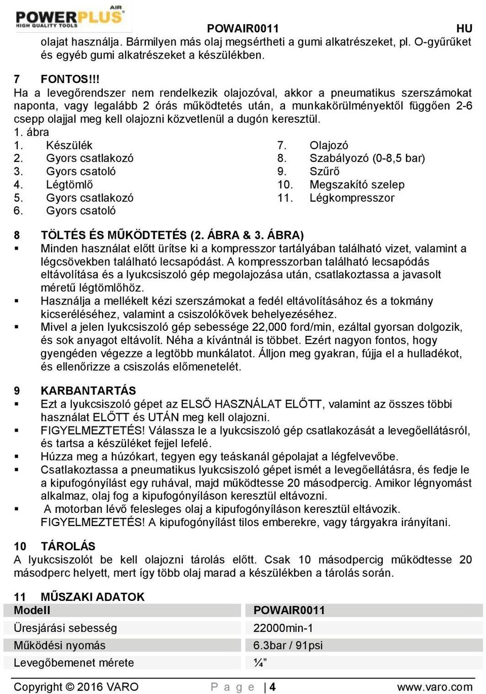 közvetlenül a dugón keresztül. 1. ábra 1. Készülék 2. Gyors csatlakozó 3. Gyors csatoló 4. Légtömlő 5. Gyors csatlakozó 6. Gyors csatoló 7. Olajozó 8. Szabályozó (0-8,5 bar) 9. Szűrő 10.