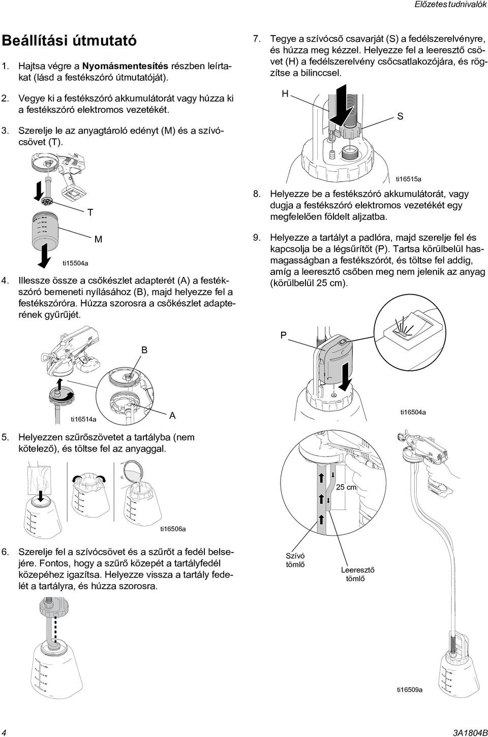Tegye a szívócsõ csavarját (S) a fedélszerelvényre, és húzza meg kézzel. Helyezze fel a leeresztõ csövet (H) a fedélszerelvény csõcsatlakozójára, és rögzítse a bilinccsel. H S ti15504a T M 4.