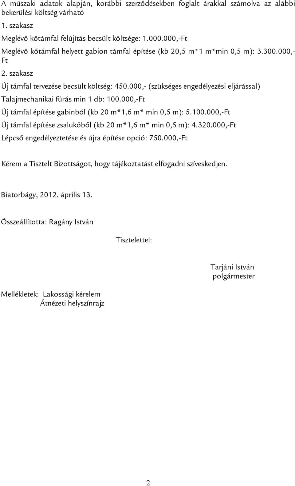 000,- (szükséges engedélyezési eljárással) Talajmechanikai fúrás min 1 db: 100.000,-Ft Új támfal építése gabinból (kb 20 m*1,6 m* min 0,5 m): 5.100.000,-Ft Új támfal építése zsalukőből (kb 20 m*1,6 m* min 0,5 m): 4.