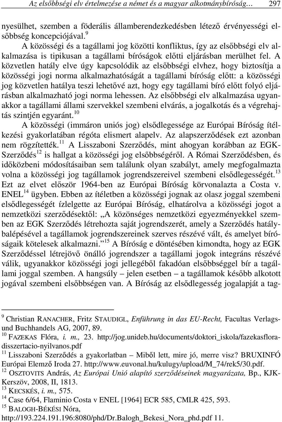 A közvetlen hatály elve úgy kapcsolódik az elsőbbségi elvhez, hogy biztosítja a közösségi jogi norma alkalmazhatóságát a tagállami bíróság előtt: a közösségi jog közvetlen hatálya teszi lehetővé azt,