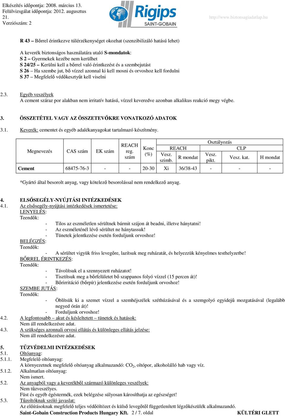 Megfelelı védıkesztyőt kell viselni 2.3. Egyéb veszélyek A cement száraz por alakban nem irritatív hatású, vízzel keveredve azonban alkalikus reakció megy végbe. 3.