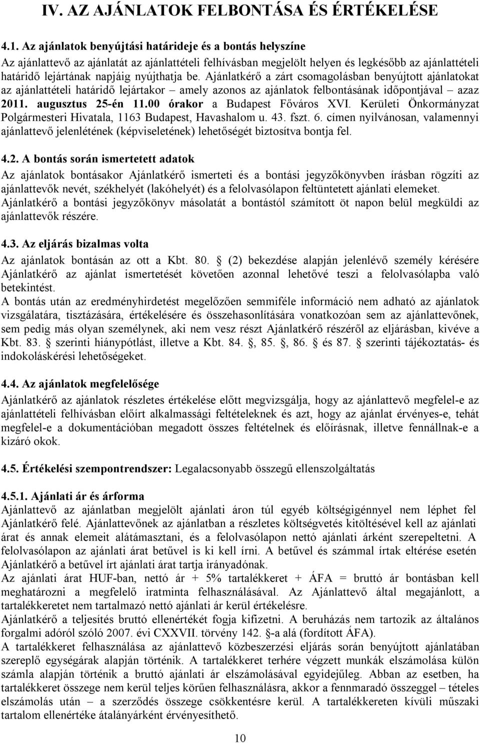 be. Ajánlatkérő a zárt csomagolásban benyújtott ajánlatokat az ajánlattételi határidő lejártakor amely azonos az ajánlatok felbontásának időpontjával azaz 2011. augusztus 25-én 11.