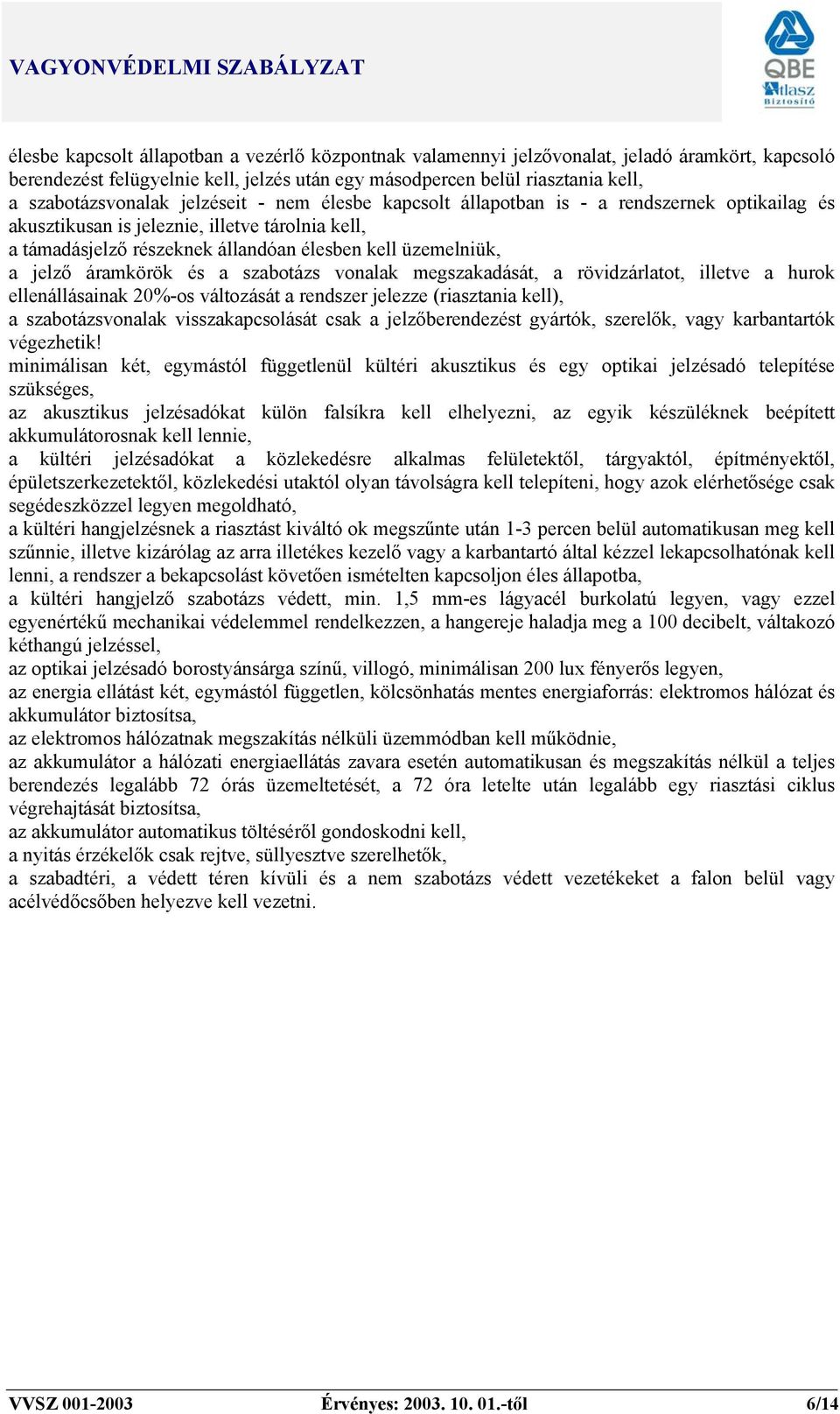 áramkörök és a szabotázs vonalak megszakadását, a rövidzárlatot, illetve a hurok ellenállásainak 20%-os változását a rendszer jelezze (riasztania kell), a szabotázsvonalak visszakapcsolását csak a