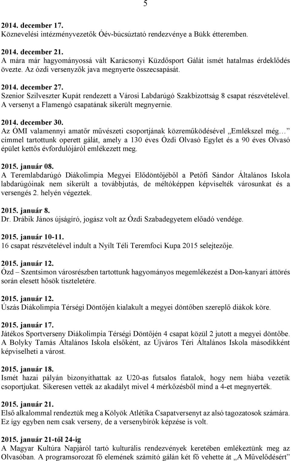 Szenior Szilveszter Kupát rendezett a Városi Labdarúgó Szakbizottság 8 csapat részvételével. A versenyt a Flamengó csapatának sikerült megnyernie. 2014. december 30.