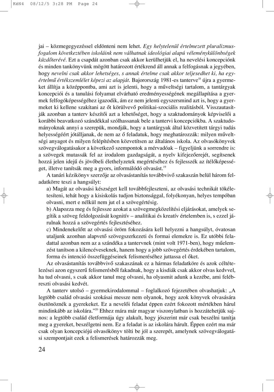 Ezt a csapdát azonban csak akkor kerülhetjük el, ha nevelési koncepciónk és minden tankönyvünk mögött határozott értékrend áll annak a felfogásnak a jegyében, hogy nevelni csak akkor lehetséges, s