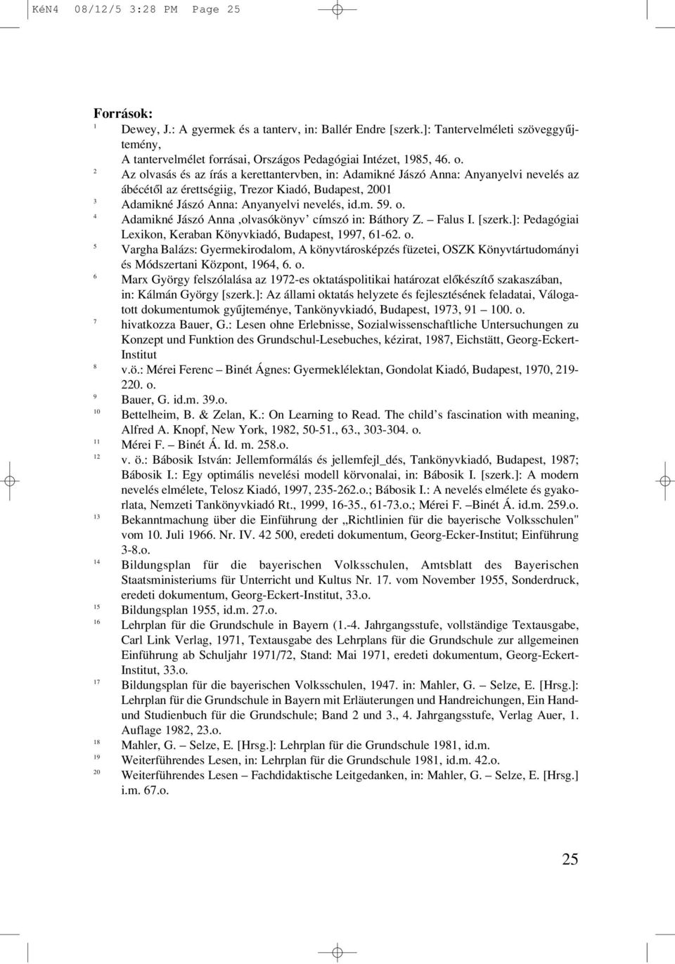 2 Az olvasás és az írás a kerettantervben, in: Adamikné Jászó Anna: Anyanyelvi nevelés az ábécétôl az érettségiig, Trezor Kiadó, Budapest, 2001 3 Adamikné Jászó Anna: Anyanyelvi nevelés, id.m. 59. o. 4 Adamikné Jászó Anna,olvasókönyv címszó in: Báthory Z.