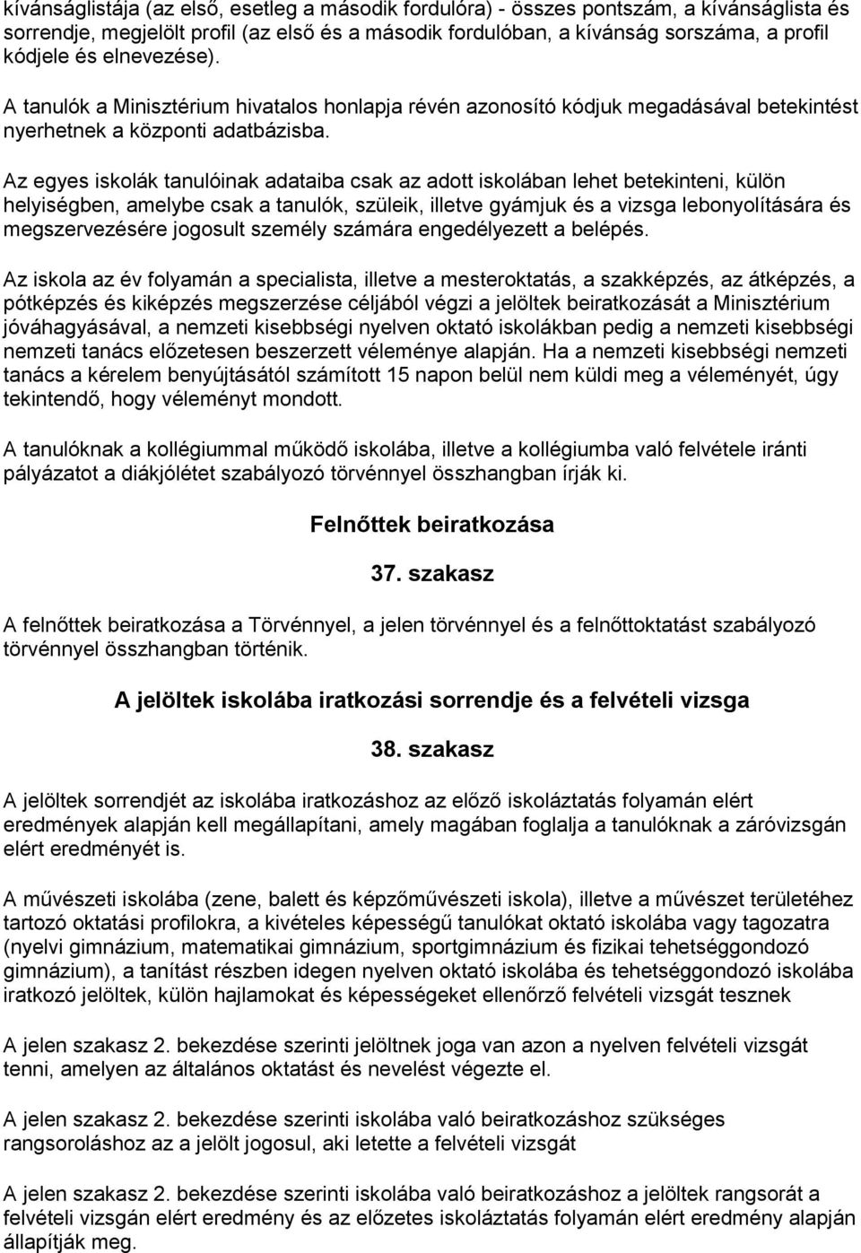 Az egyes iskolák tanulóinak adataiba csak az adott iskolában lehet betekinteni, külön helyiségben, amelybe csak a tanulók, szüleik, illetve gyámjuk és a vizsga lebonyolítására és megszervezésére