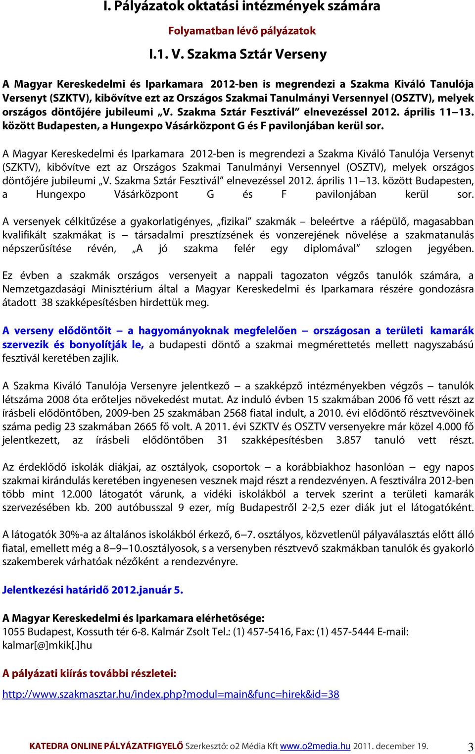 országos döntőjére jubileumi V. Szakma Sztár Fesztivál elnevezéssel 2012. április 11 13. között Budapesten, a Hungexpo Vásárközpont G és F pavilonjában kerül sor.