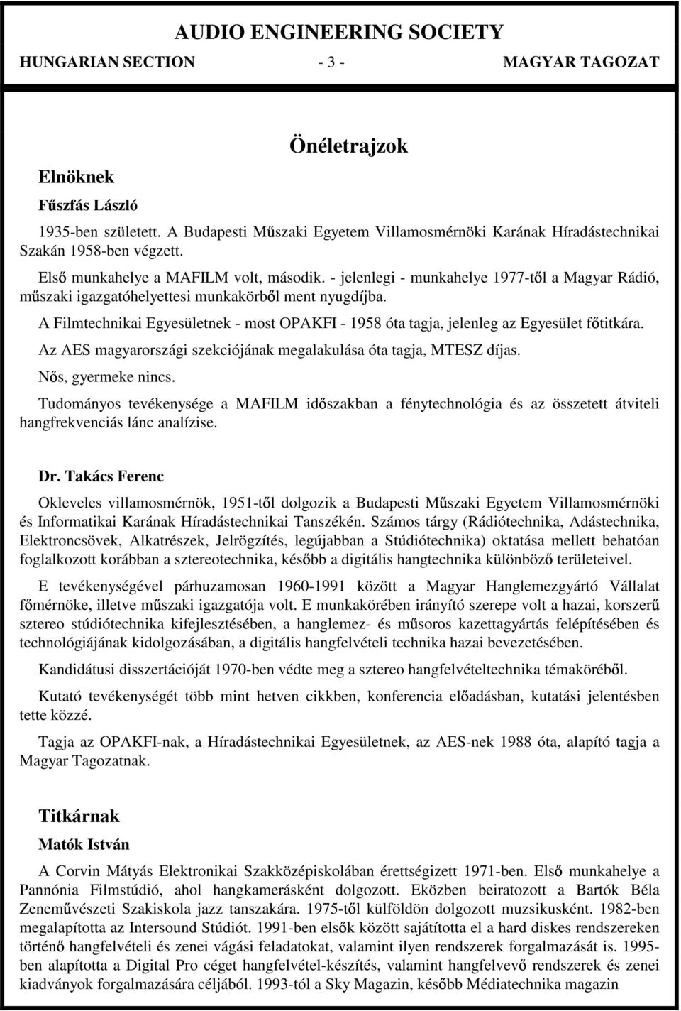 A Filmtechnikai Egyesületnek - most OPAKFI - 1958 óta tagja, jelenleg az Egyesület f titkára. Az AES magyarországi szekciójának megalakulása óta tagja, MTESZ díjas. N s, gyermeke nincs.