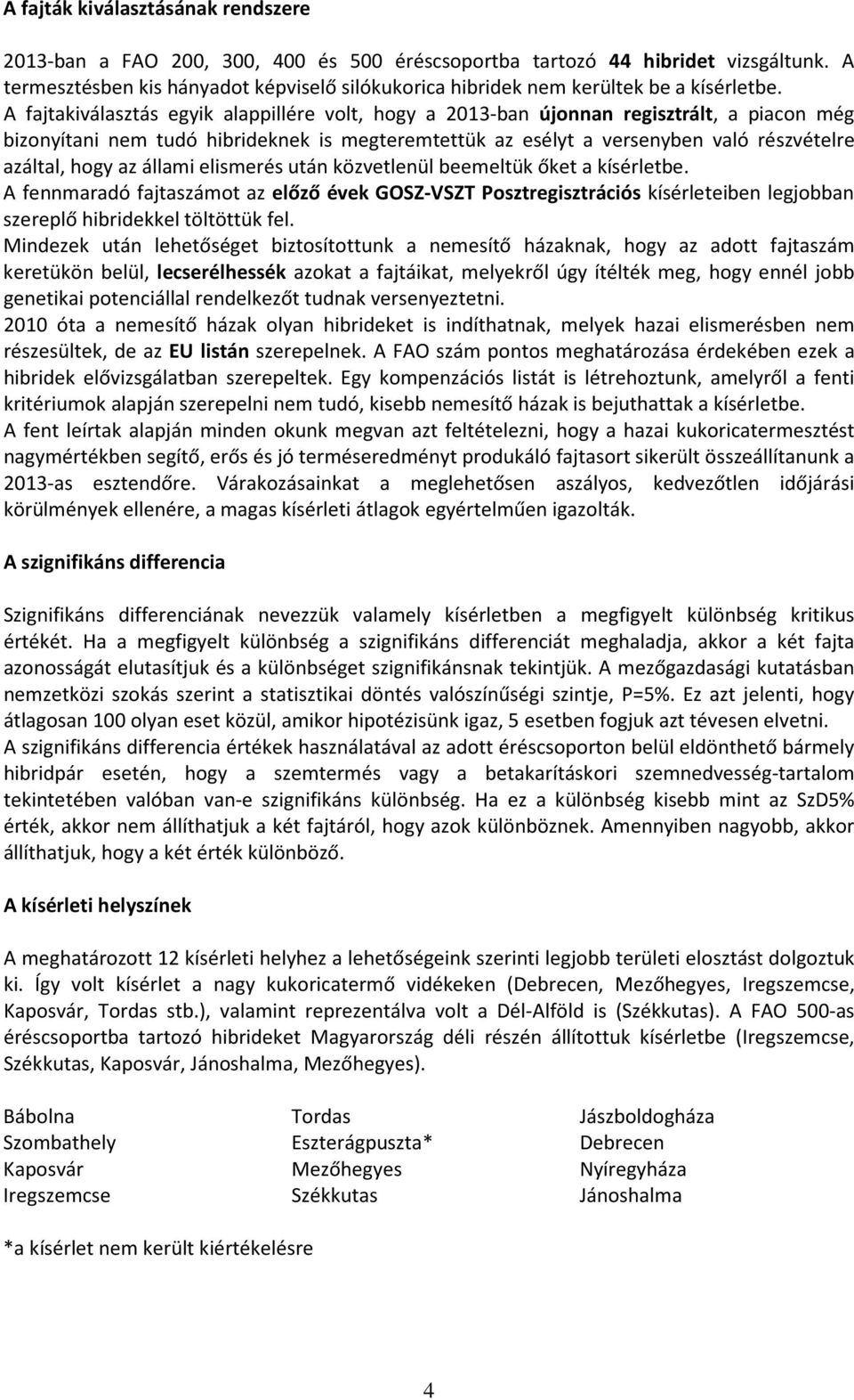 A fajtakiválasztás egyik alappillére volt, hogy a -ban újonnan regisztrált, a piacon még bizonyítani nem tudó hibrideknek is megteremtettük az esélyt a versenyben való részvételre azáltal, hogy az