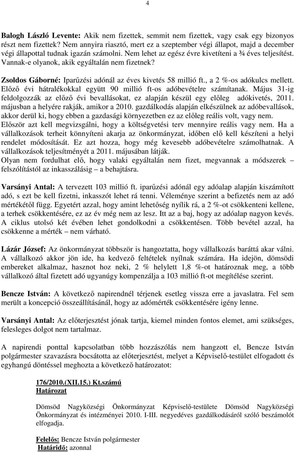 Vannak-e olyanok, akik egyáltalán nem fizetnek? Zsoldos Gáborné: Iparőzési adónál az éves kivetés 58 millió ft., a 2 %-os adókulcs mellett.