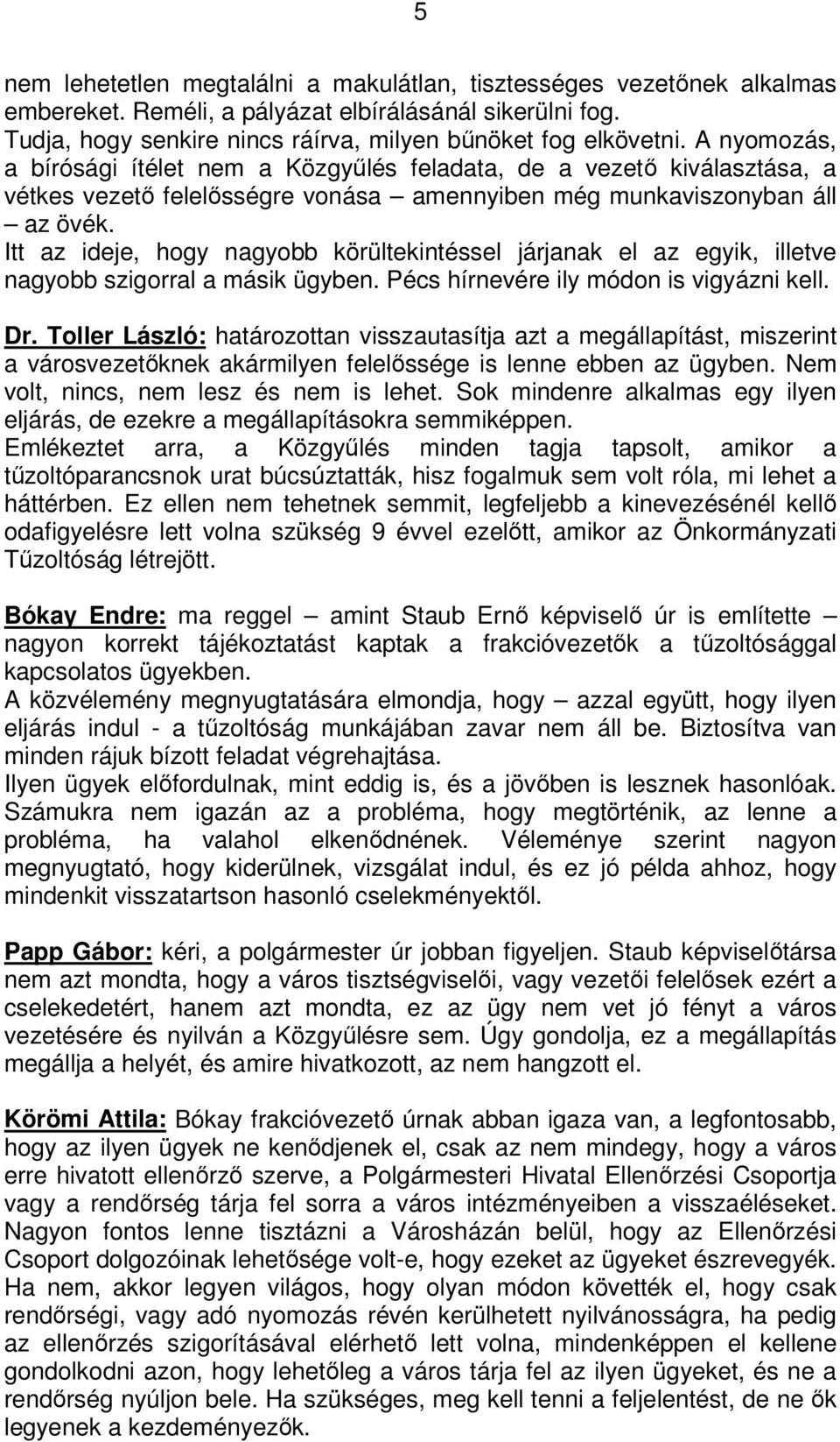 Itt az ideje, hogy nagyobb körültekintéssel járjanak el az egyik, illetve nagyobb szigorral a másik ügyben. Pécs hírnevére ily módon is vigyázni kell. Dr.