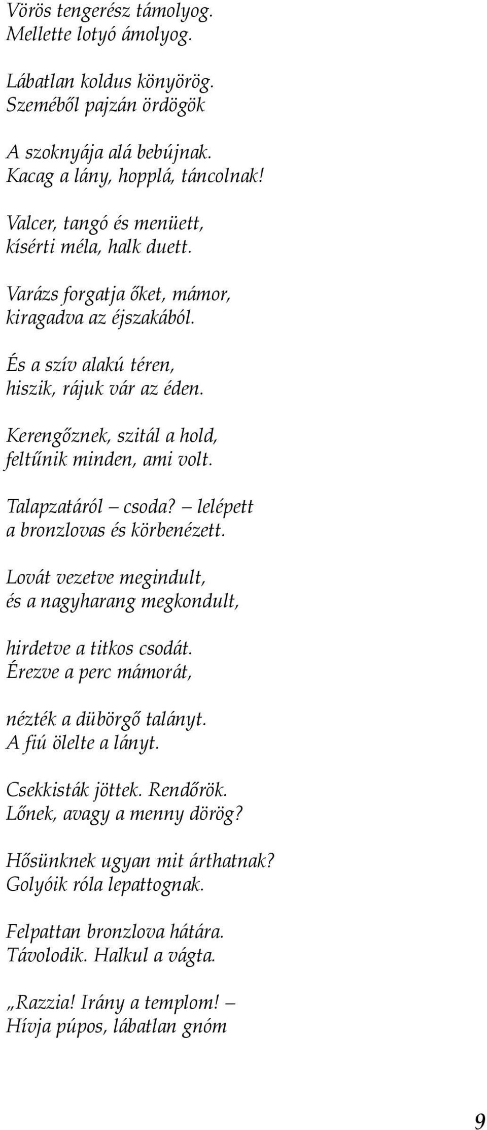 Kerengőznek, szitál a hold, feltűnik minden, ami volt. Talapzatáról csoda? lelépett a bronzlovas és körbenézett. Lovát vezetve megindult, és a nagyharang megkondult, hirdetve a titkos csodát.