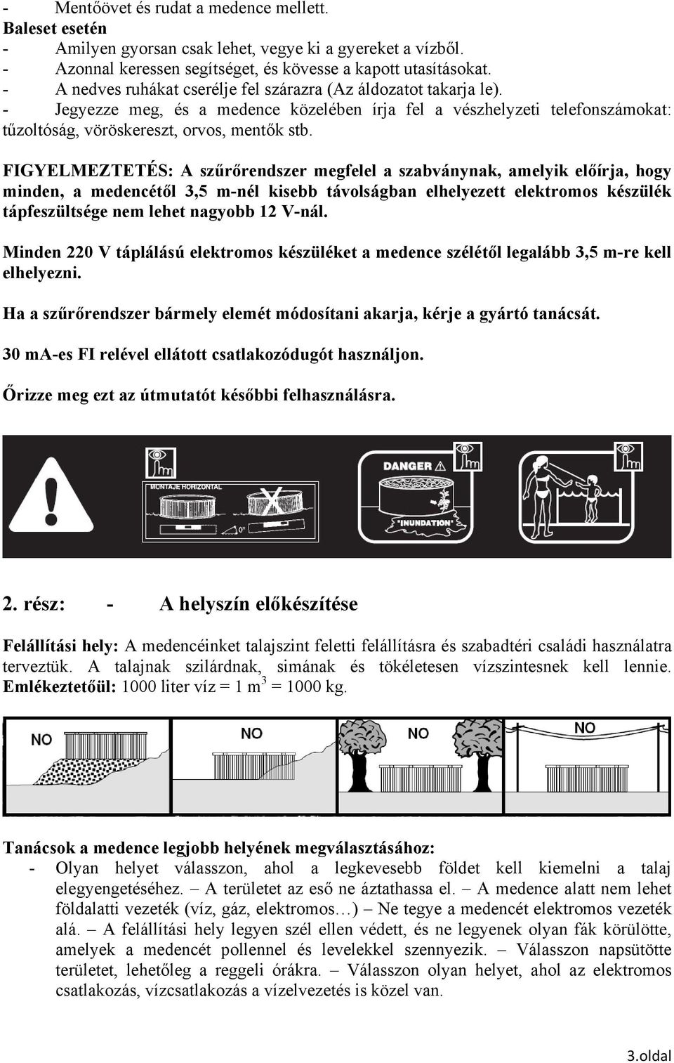 FIGYELMEZTETÉS: A szűrőrendszer megfelel a szabványnak, amelyik előírja, hogy minden, a medencétől 3,5 m-nél kisebb távolságban elhelyezett elektromos készülék tápfeszültsége nem lehet nagyobb 12