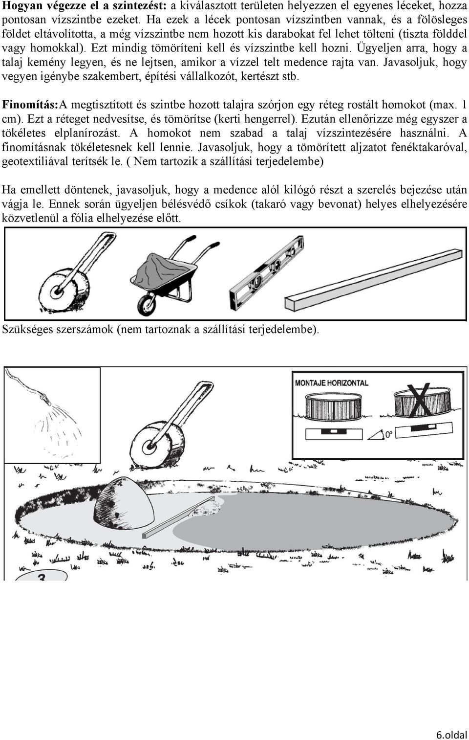 Ezt mindig tömöríteni kell és vízszintbe kell hozni. Ügyeljen arra, hogy a talaj kemény legyen, és ne lejtsen, amikor a vízzel telt medence rajta van.